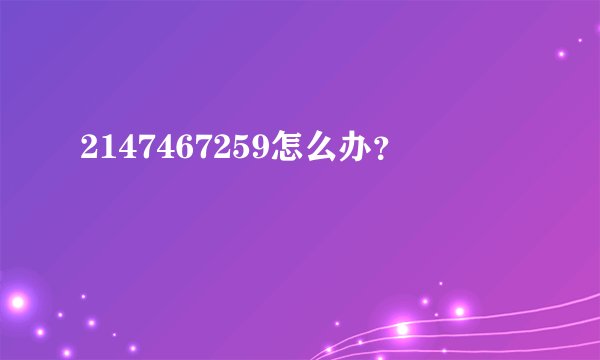 2147467259怎么办？