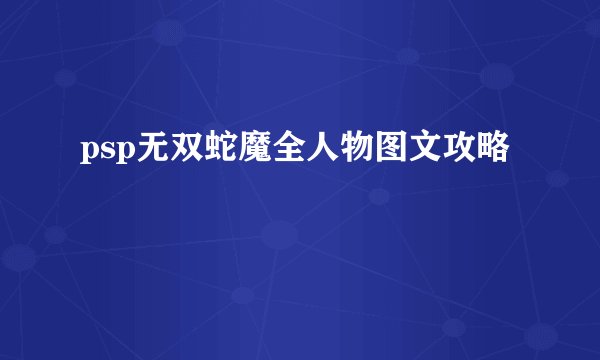 psp无双蛇魔全人物图文攻略