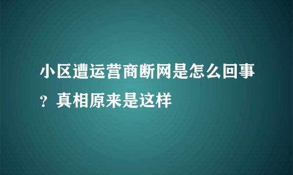 小区遭运营商断网是怎么回事?真相原来是这样