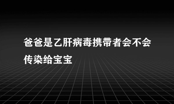 爸爸是乙肝病毒携带者会不会传染给宝宝