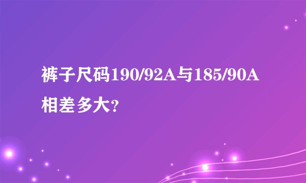 裤子尺码190/92A与185/90A相差多大？