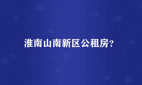 淮南山南新区公租房？