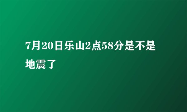 7月20日乐山2点58分是不是地震了