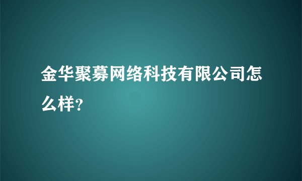 金华聚募网络科技有限公司怎么样?
