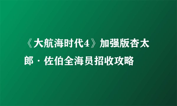 《大航海时代4》加强版杏太郎·佐伯全海员招收攻略