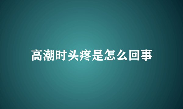 高潮时头疼是怎么回事
