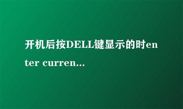 开机后按DELL键显示的时enter current password:　是什么意思