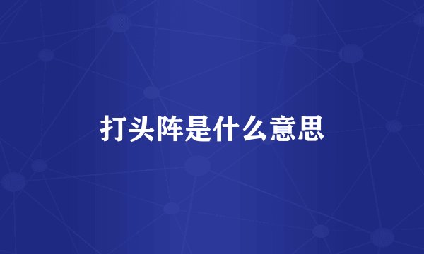 打头阵是什么意思