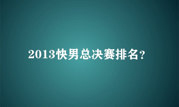 2013快男总决赛排名？