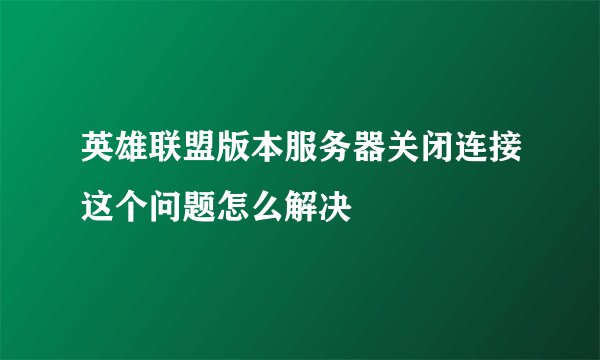 英雄联盟版本服务器关闭连接这个问题怎么解决