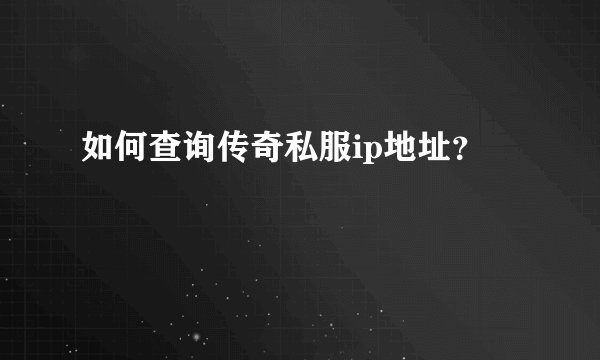 如何查询传奇私服ip地址？