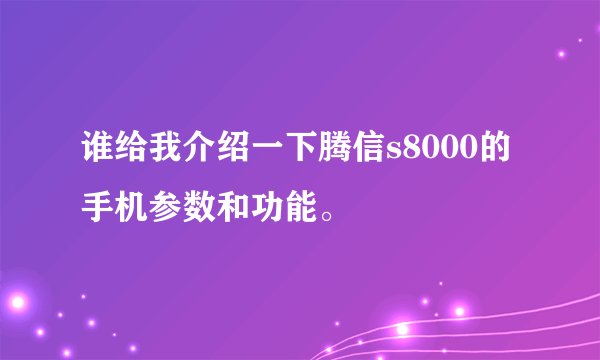 谁给我介绍一下腾信s8000的手机参数和功能。