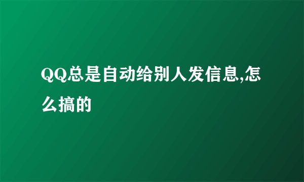 QQ总是自动给别人发信息,怎么搞的