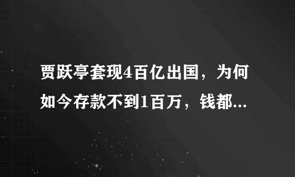 贾跃亭套现4百亿出国，为何如今存款不到1百万，钱都到哪里去？