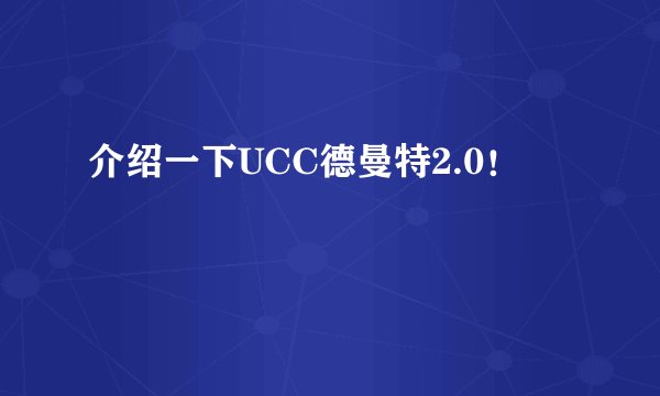 介绍一下UCC德曼特2.0！