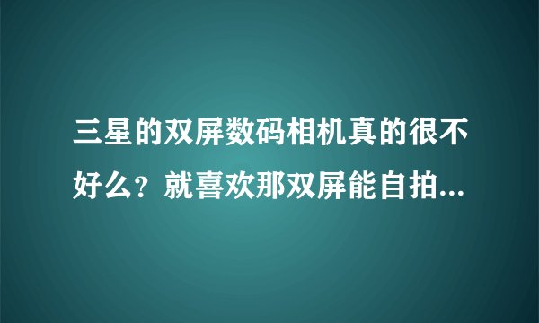 三星的双屏数码相机真的很不好么?就喜欢那双屏能自拍,可就遭到众人反对呢