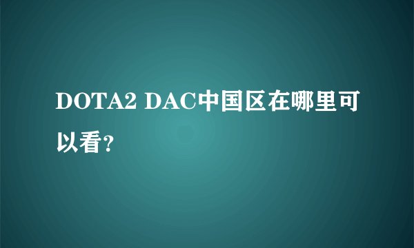 DOTA2 DAC中国区在哪里可以看？