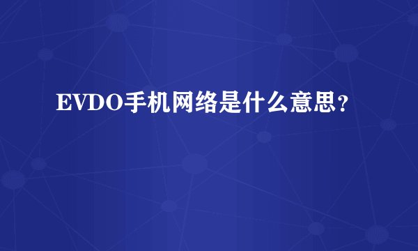 EVDO手机网络是什么意思？