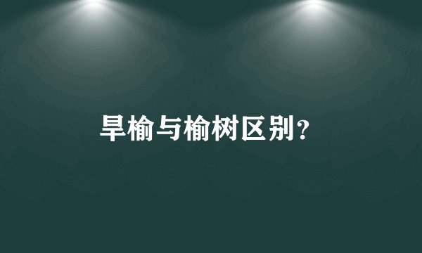 旱榆与榆树区别?