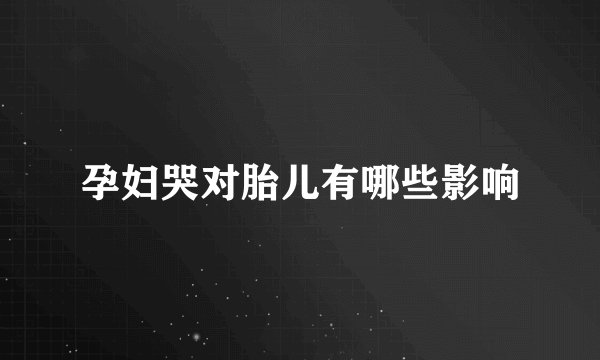 孕妇哭对胎儿有哪些影响