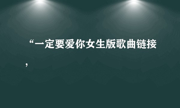“一定要爱你女生版歌曲链接，