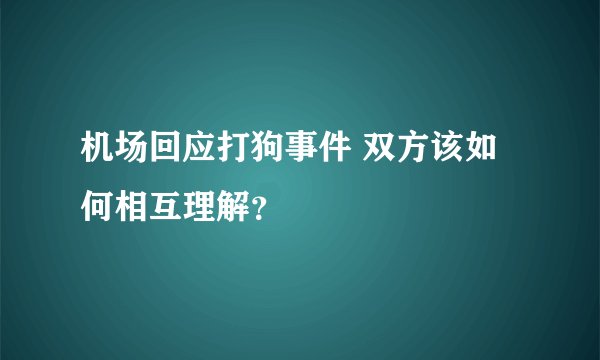机场回应打狗事件 双方该如何相互理解？