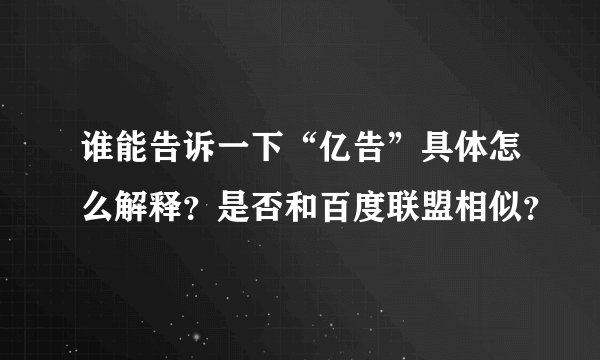谁能告诉一下“亿告”具体怎么解释？是否和百度联盟相似？