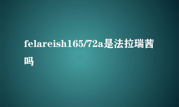 felareish165/72a是法拉瑞茜吗
