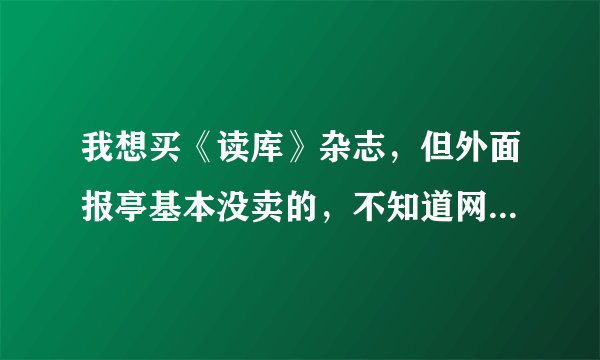 我想买《读库》杂志，但外面报亭基本没卖的，不知道网上能不能买到