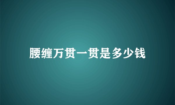 腰缠万贯一贯是多少钱