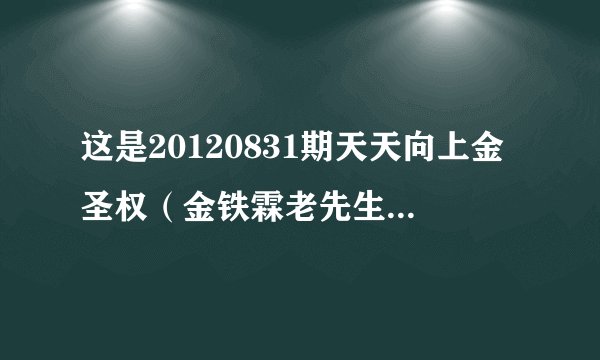 这是20120831期天天向上金圣权（金铁霖老先生的儿子）在做节目时候放的小时候唱的歌曲求歌名