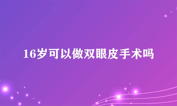 16岁可以做双眼皮手术吗