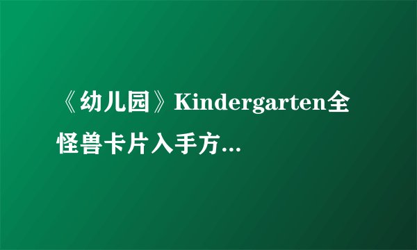 《幼儿园》Kindergarten全怪兽卡片入手方式图文详解