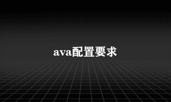ava配置要求