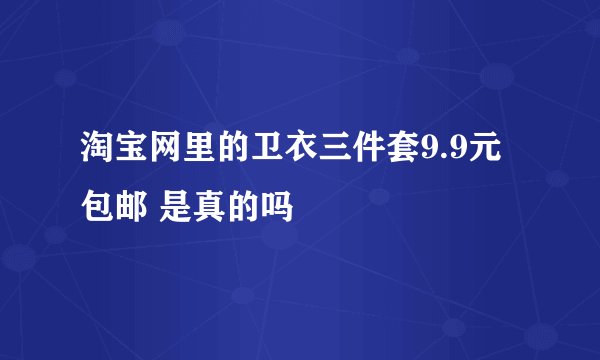 淘宝网里的卫衣三件套9.9元 包邮 是真的吗