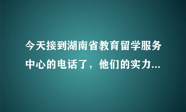 今天接到湖南省教育留学服务中心的电话了，他们的实力怎么样啊！