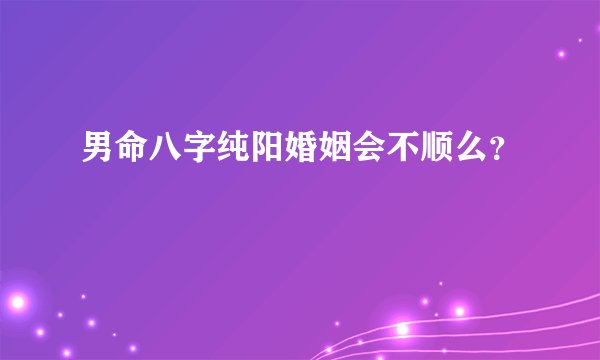 男命八字纯阳婚姻会不顺么?