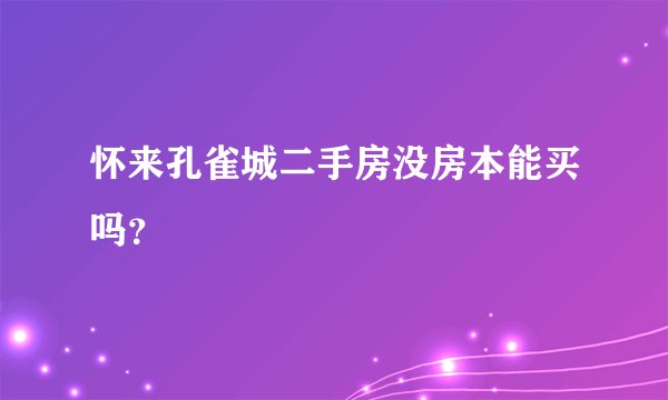 怀来孔雀城二手房没房本能买吗？