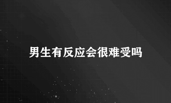 男生有反应会很难受吗