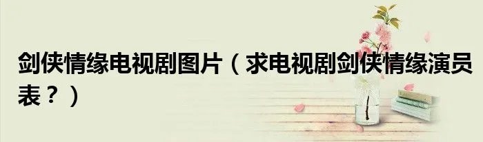 剑侠情缘电视剧图片（求电视剧剑侠情缘演员表？）