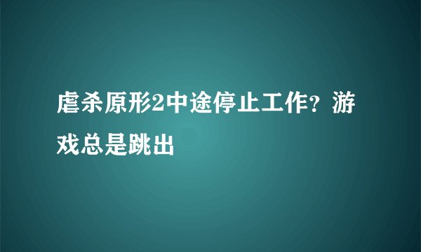 虐杀原形2中途停止工作？游戏总是跳出