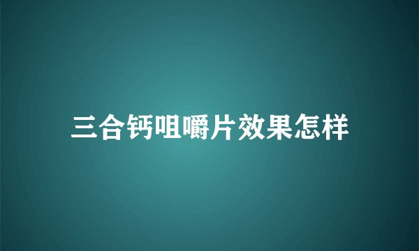 三合钙咀嚼片效果怎样