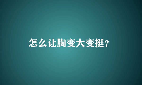 怎么让胸变大变挺？