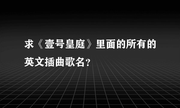 求《壹号皇庭》里面的所有的英文插曲歌名？