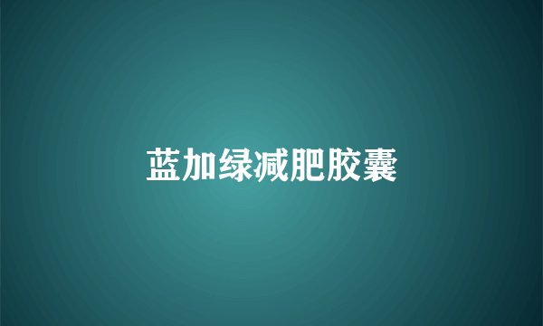 蓝加绿减肥胶囊