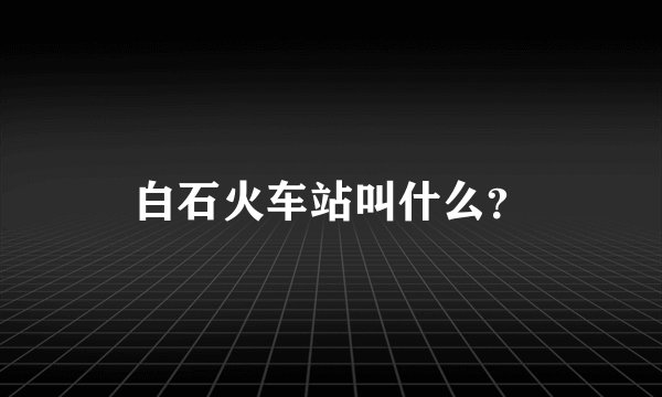 白石火车站叫什么？