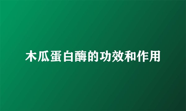 木瓜蛋白酶的功效和作用