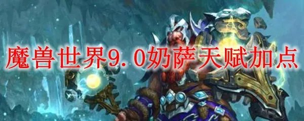 魔兽世界9.0奶萨天赋加点
