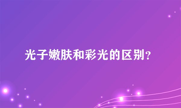 光子嫩肤和彩光的区别?