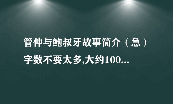 管仲与鲍叔牙故事简介(急)字数不要太多,大约100-200字左右就足够了,
